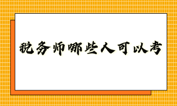 稅務(wù)師哪些人可以考？