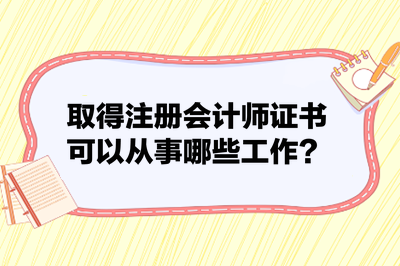 取得注冊會計師證書可以從事哪些工作？