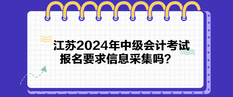 江蘇2024年中級(jí)會(huì)計(jì)考試報(bào)名要求信息采集嗎？