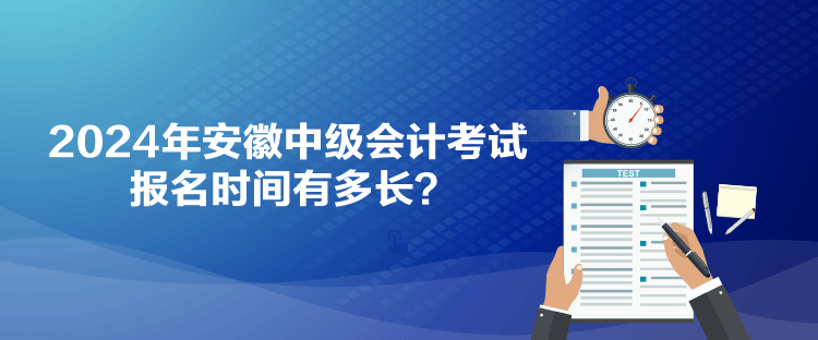 2024年安徽中級(jí)會(huì)計(jì)考試報(bào)名時(shí)間有多長(zhǎng)？