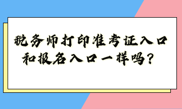 稅務(wù)師打印準(zhǔn)考證入口和報(bào)名入口一樣嗎？