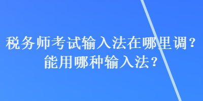 稅務(wù)師考試輸入法在哪里調(diào)？能用哪種輸入法？