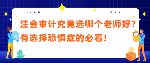 注會審計究竟選哪個老師好？有選擇恐懼癥的必看！