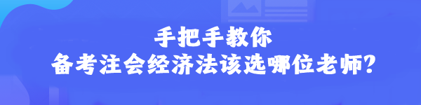 手把手教你 備考注會經(jīng)濟(jì)法該選哪位老師？