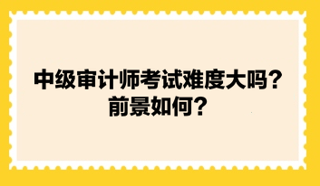 中級審計師考試難度大嗎？