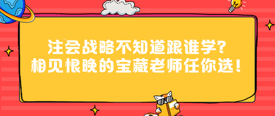 注會(huì)戰(zhàn)略不知道跟誰學(xué)？相見恨晚的寶藏老師任你選！