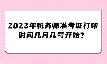 2023年稅務(wù)師準(zhǔn)考證打印時(shí)間幾月幾號(hào)開(kāi)始？