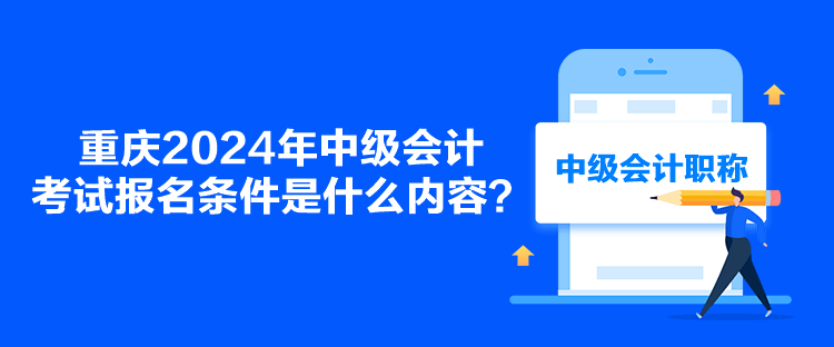 重慶2024年中級會計考試報名條件是什么內(nèi)容？