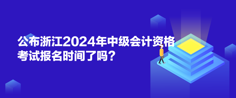 公布浙江2024年中級會計資格考試報名時間了嗎？