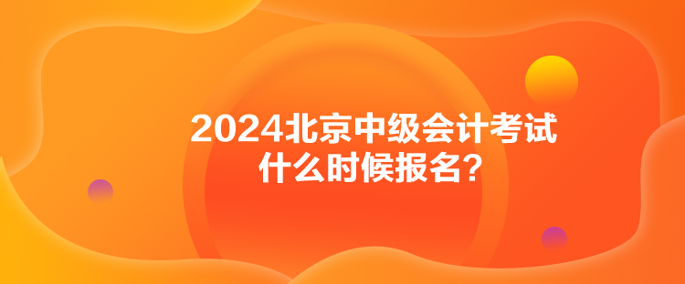 2024北京中級會計考試什么時候報名？