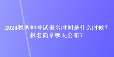 2024稅務師考試報名時間是什么時候？報名簡章哪天公布？