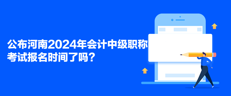 公布河南2024年會(huì)計(jì)中級(jí)職稱考試報(bào)名時(shí)間了嗎？