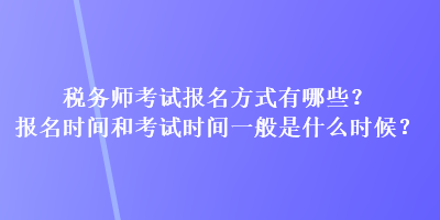 稅務(wù)師考試報(bào)名方式有哪些？報(bào)名時(shí)間和考試時(shí)間一般是什么時(shí)候？