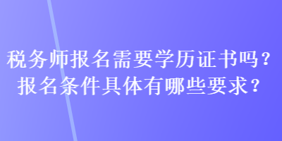 稅務師報名需要學歷證書嗎？報名條件具體有哪些要求？