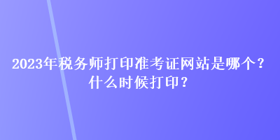 2023年稅務師打印準考證網(wǎng)站是哪個？什么時候打印？