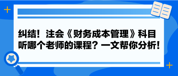 糾結(jié)！注會(huì)《財(cái)務(wù)成本管理》科目聽(tīng)哪個(gè)老師的課程？一文幫你分析！