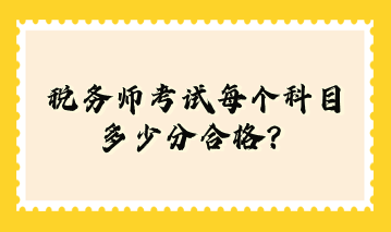 稅務(wù)師考試每個科目多少分合格？