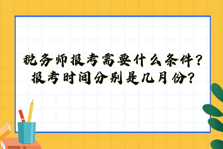 稅務(wù)師報考需要什么條件？報考時間分別是幾月份？