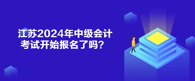 江蘇2024年中級會計考試開始報名了嗎？