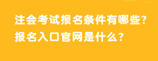 注會考試報名條件有哪些？報名入口官網(wǎng)是什么？