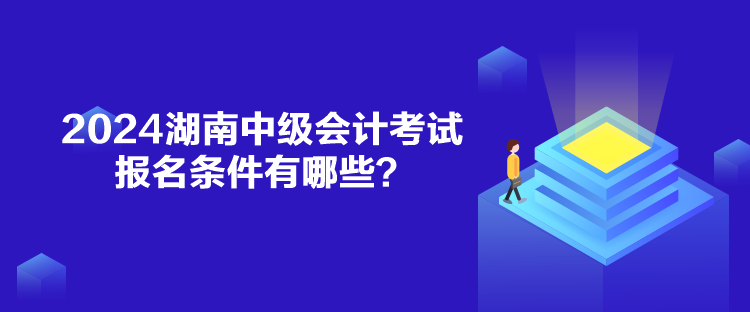 2024湖南中級會計考試報名條件有哪些？