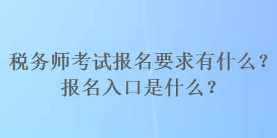 稅務(wù)師考試報名要求有什么？報名入口是什么？