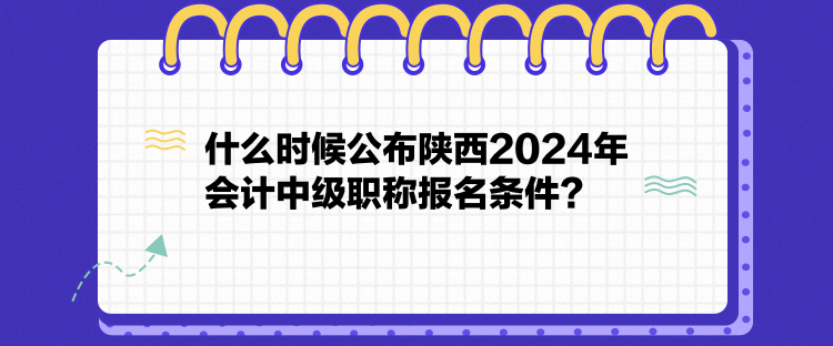 什么時(shí)候公布陜西2024年會(huì)計(jì)中級(jí)職稱報(bào)名條件？