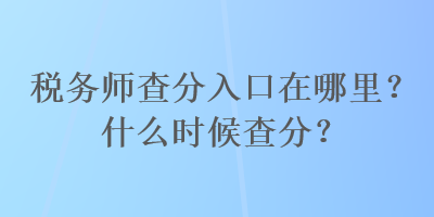 稅務(wù)師查分入口在哪里？什么時(shí)候查分？