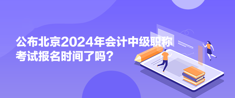 公布北京2024年會(huì)計(jì)中級(jí)職稱(chēng)考試報(bào)名時(shí)間了嗎？