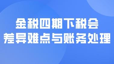 金稅四期下稅會(huì)差異難點(diǎn)與賬務(wù)處理