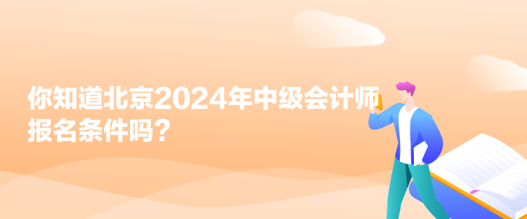 你知道北京2024年中級(jí)會(huì)計(jì)師報(bào)名條件嗎？