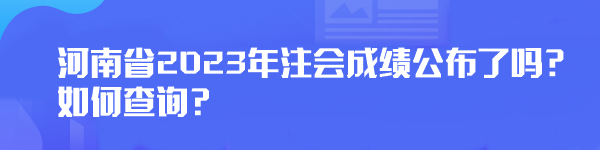 河南省2023年注會(huì)成績(jī)公布了嗎？如何查詢？