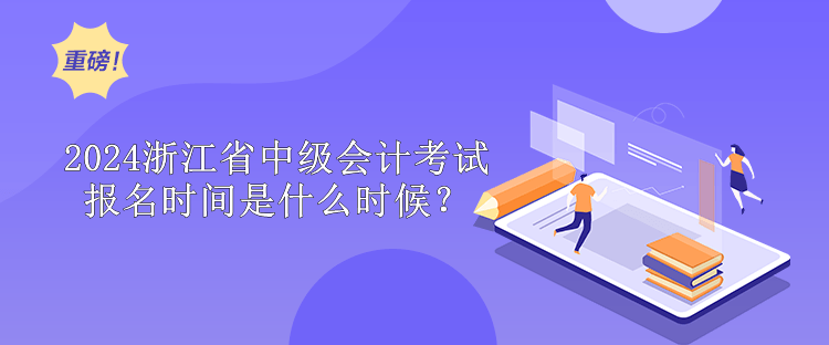 2024浙江省中級(jí)會(huì)計(jì)考試報(bào)名時(shí)間是什么時(shí)候？