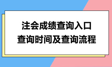 注會成績查詢?nèi)肟?、查詢時間及查詢流程