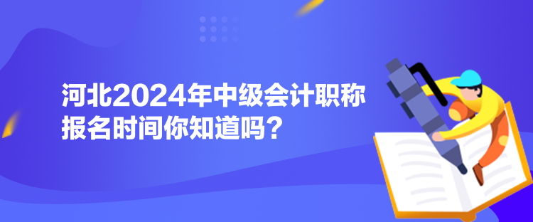 河北2024年中級會計(jì)職稱報(bào)名時(shí)間你知道嗎？