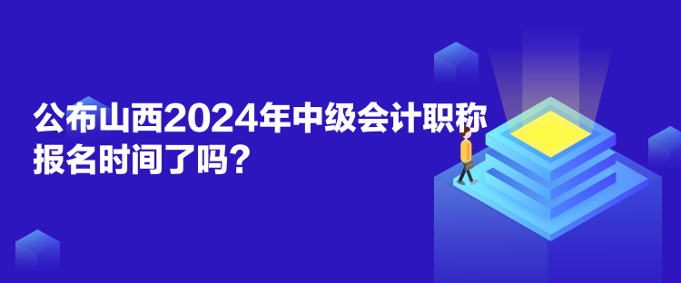 公布山西2024年中級(jí)會(huì)計(jì)職稱(chēng)報(bào)名時(shí)間了嗎？