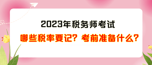 2023年稅務(wù)師考試哪些稅率需要記？考前準(zhǔn)備什么？