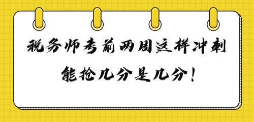 2023年稅務(wù)師考前兩周這樣沖刺 多搶幾分是幾分！