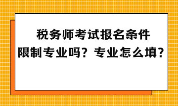 稅務(wù)師考試報名條件限制專業(yè)嗎？專業(yè)怎么填？