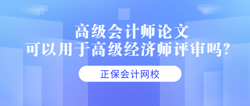 高級會計師論文可以用于高級經(jīng)濟師評審嗎？