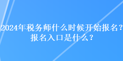 2024年稅務(wù)師什么時(shí)候開(kāi)始報(bào)名？報(bào)名入口是什么？