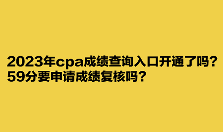 2023年cpa成績查詢?nèi)肟陂_通了嗎？59分要申請成績復(fù)核嗎？