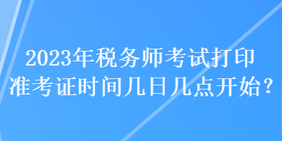 2023年稅務師考試打印準考證時間幾日幾點開始？