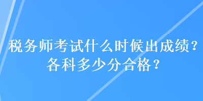 稅務(wù)師考試什么時(shí)候出成績(jī)？各科多少分合格？