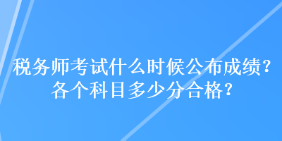 稅務(wù)師考試什么時(shí)候公布成績？各個(gè)科目多少分合格？