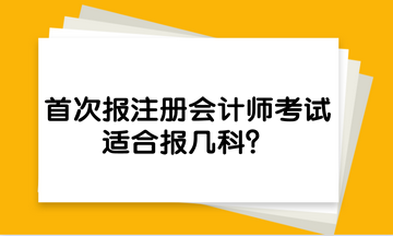 首次報注冊會計師考試，適合報幾科？