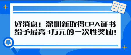 好消息！深圳新取得CPA證書 給予最高3萬元的一次性獎勵！