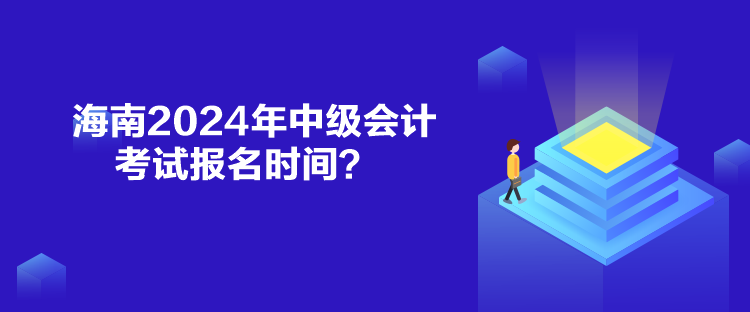 海南2024年中級會計考試報名時間？