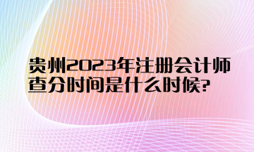 貴州2023年注冊(cè)會(huì)計(jì)師查分時(shí)間是什么時(shí)候？