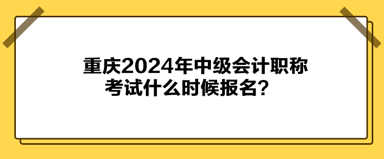 重慶2024年中級(jí)會(huì)計(jì)職稱考試什么時(shí)候報(bào)名？